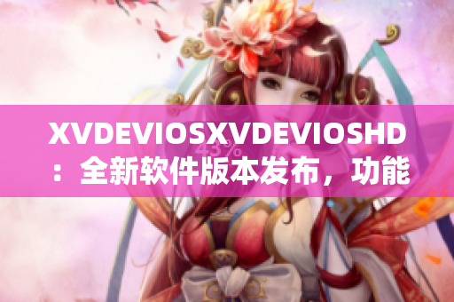 XVDEVIOSXVDEVIOSHD：全新软件版本发布，功能升级，性能提升