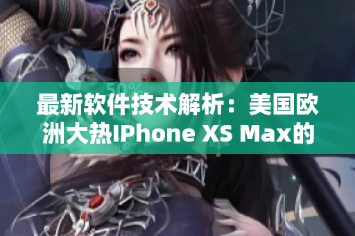 最新软件技术解析：美国欧洲大热IPhone XS Max的特色功能详解