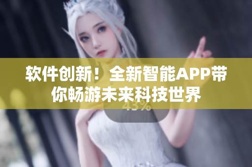 软件创新！全新智能APP带你畅游未来科技世界