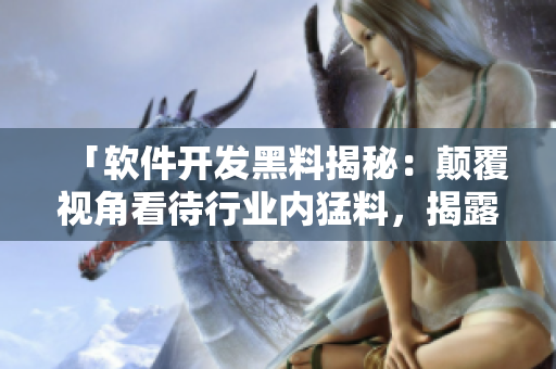 「软件开发黑料揭秘：颠覆视角看待行业内猛料，揭露万里重重黑幕」