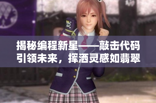 揭秘编程新星——敲击代码引领未来，挥洒灵感如翡翠手镯，重铸软件界正能量
