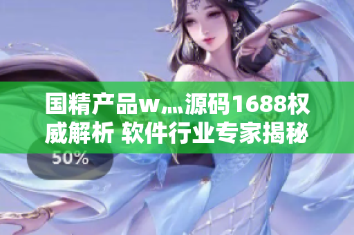 国精产品w灬源码1688权威解析 软件行业专家揭秘灵魂代码设计奥秘