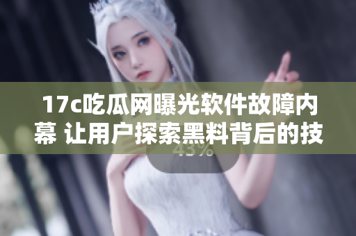 17c吃瓜网曝光软件故障内幕 让用户探索黑料背后的技术巧合