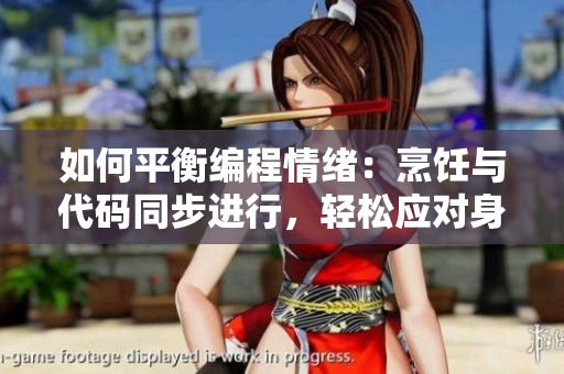如何平衡编程情绪：烹饪与代码同步进行，轻松应对身心双重压力