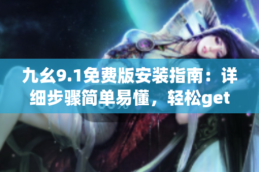 九幺9.1免费版安装指南：详细步骤简单易懂，轻松get新版本!
