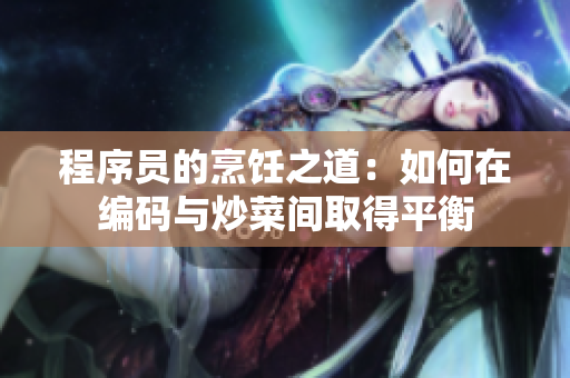 程序员的烹饪之道：如何在编码与炒菜间取得平衡