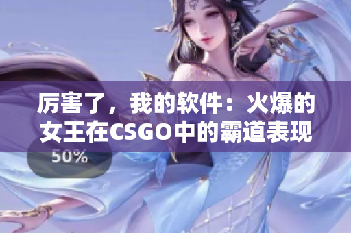 厉害了，我的软件：火爆的女王在CSGO中的霸道表现
