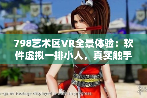 798艺术区VR全景体验：软件虚拟一排小人，真实触手可及