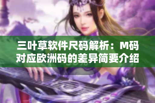 三叶草软件尺码解析：M码对应欧洲码的差异简要介绍