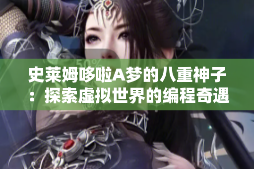 史莱姆哆啦A梦的八重神子：探索虚拟世界的编程奇遇