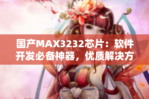 国产MAX3232芯片：软件开发必备神器，优质解决方案探析