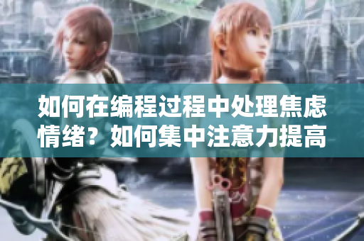 如何在编程过程中处理焦虑情绪？如何集中注意力提高工作效率？