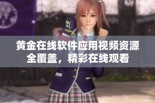 黄金在线软件应用视频资源全覆盖，精彩在线观看