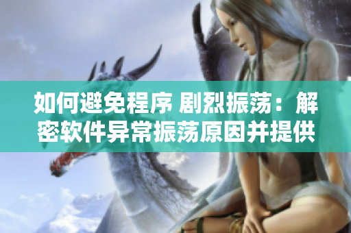 如何避免程序 剧烈振荡：解密软件异常振荡原因并提供解决方案