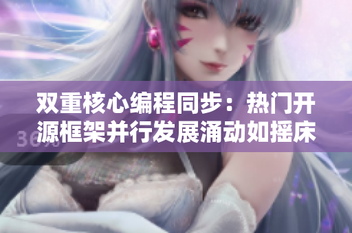 双重核心编程同步：热门开源框架并行发展涌动如摇床