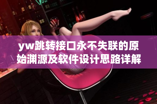 yw跳转接口永不失联的原始渊源及软件设计思路详解