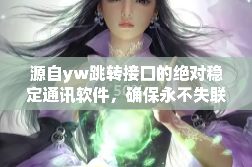源自yw跳转接口的绝对稳定通讯软件，确保永不失联