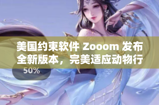 美国约束软件 Zooom 发布全新版本，完美适应动物行为特点