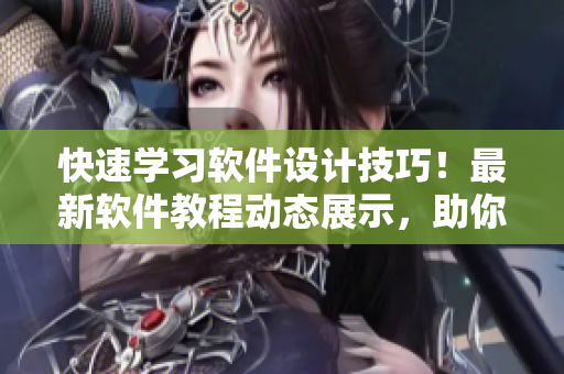 快速学习软件设计技巧！最新软件教程动态展示，助你快速掌握编程技能