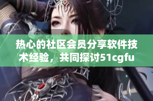 热心的社区会员分享软件技术经验，共同探讨51cgfun火热话题