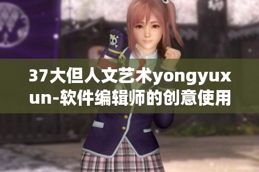 37大但人文艺术yongyuxun-软件编辑师的创意使用技巧