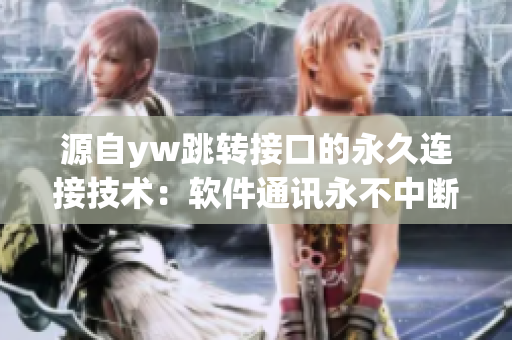 源自yw跳转接口的永久连接技术：软件通讯永不中断