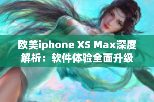 欧美iphone XS Max深度解析：软件体验全面升级