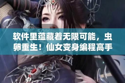 软件里蕴藏着无限可能，虫卵重生！仙女变身编程高手