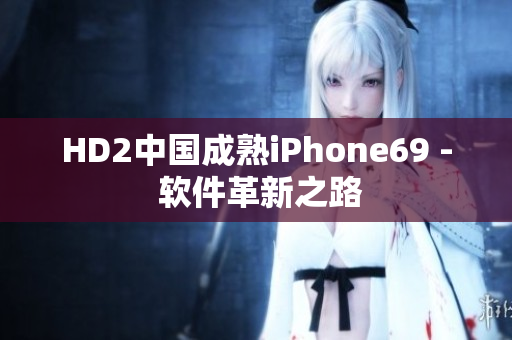 HD2中国成熟iPhone69 - 软件革新之路