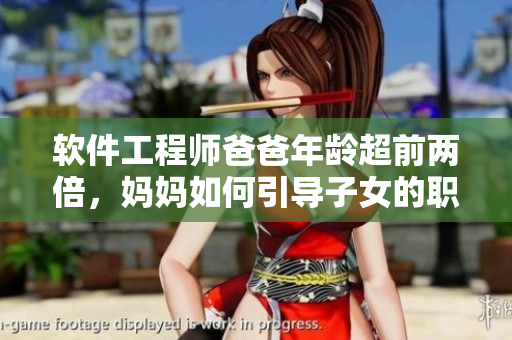 软件工程师爸爸年龄超前两倍，妈妈如何引导子女的职业兴趣？