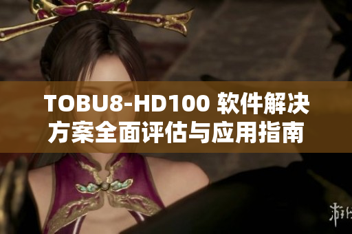 TOBU8-HD100 软件解决方案全面评估与应用指南
