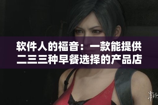 软件人的福音：一款能提供二三三种早餐选择的产品店
