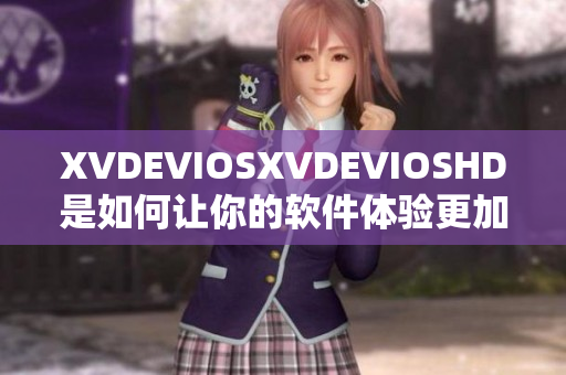XVDEVIOSXVDEVIOSHD是如何让你的软件体验更加出色？