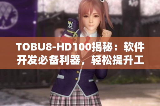 TOBU8-HD100揭秘：软件开发必备利器，轻松提升工作效率