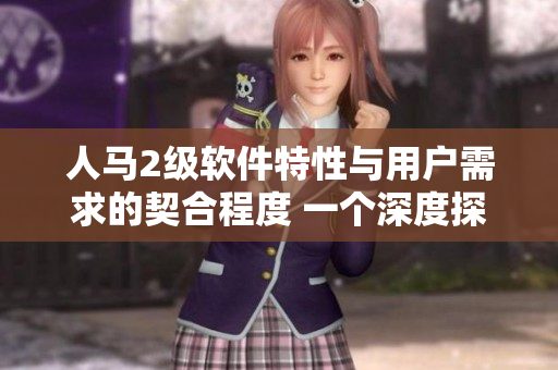 人马2级软件特性与用户需求的契合程度 一个深度探讨