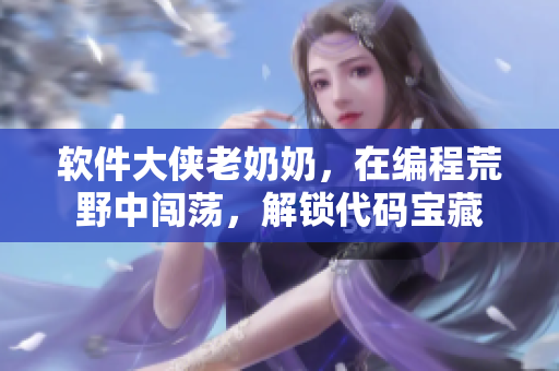 软件大侠老奶奶，在编程荒野中闯荡，解锁代码宝藏