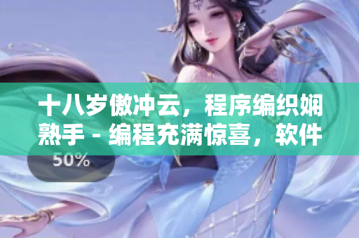 十八岁傲冲云，程序编织娴熟手 - 编程充满惊喜，软件随心舞台