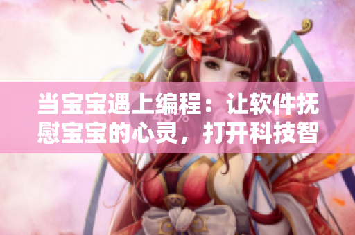 当宝宝遇上编程：让软件抚慰宝宝的心灵，打开科技智慧新世界