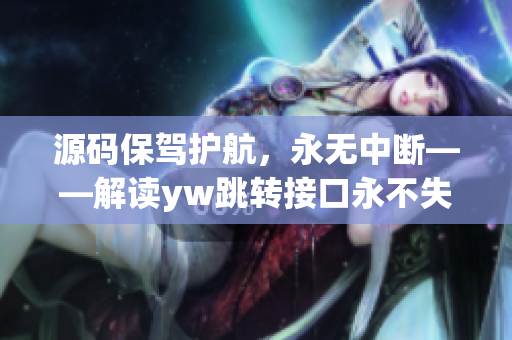 源码保驾护航，永无中断——解读yw跳转接口永不失联原理