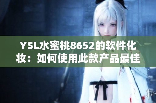 YSL水蜜桃8652的软件化妆：如何使用此款产品最佳软件效果