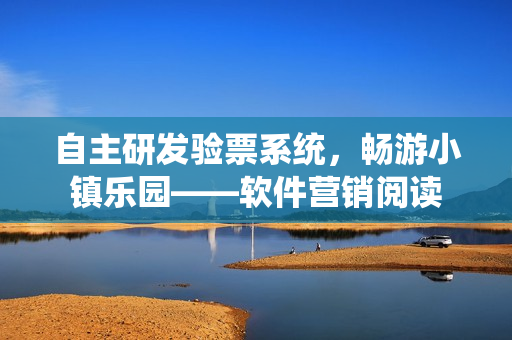 自主研发验票系统，畅游小镇乐园——软件营销阅读