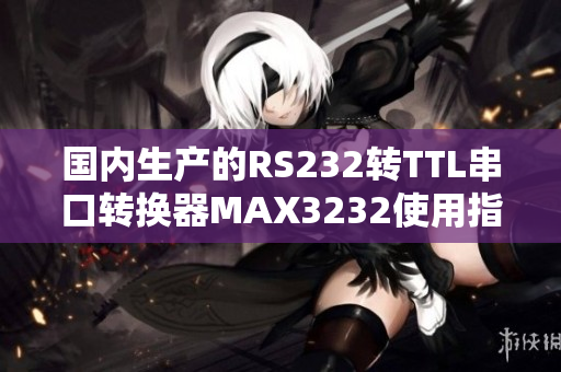 国内生产的RS232转TTL串口转换器MAX3232使用指南