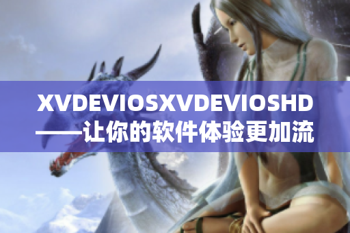 XVDEVIOSXVDEVIOSHD——让你的软件体验更加流畅和高清