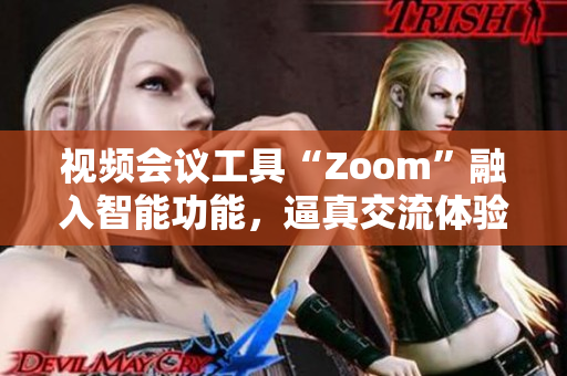 视频会议工具“Zoom”融入智能功能，逼真交流体验助力远程办公