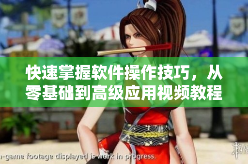 快速掌握软件操作技巧，从零基础到高级应用视频教程