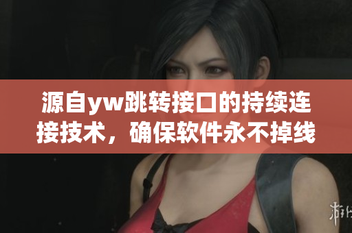 源自yw跳转接口的持续连接技术，确保软件永不掉线