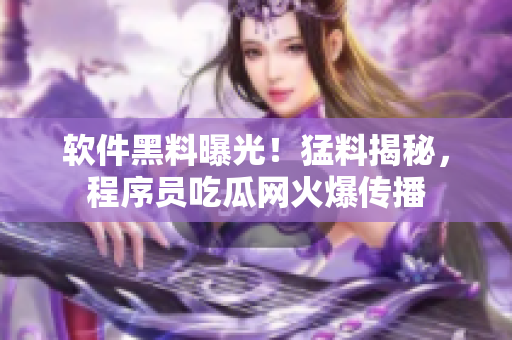 软件黑料曝光！猛料揭秘，程序员吃瓜网火爆传播
