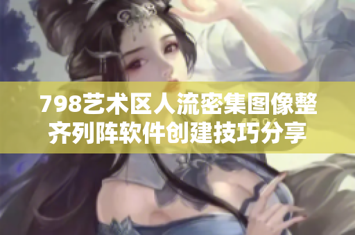 798艺术区人流密集图像整齐列阵软件创建技巧分享