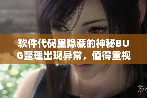 软件代码里隐藏的神秘BUG整理出现异常，值得重视