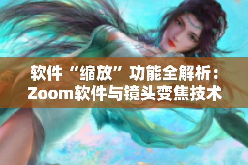 软件“缩放”功能全解析：Zoom软件与镜头变焦技术详细对比